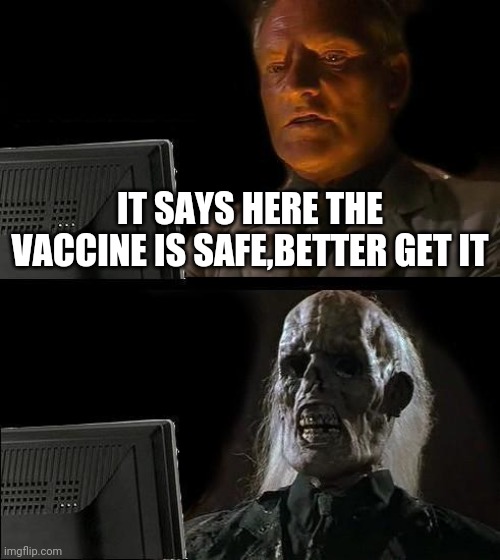 I'll Just Wait Here | IT SAYS HERE THE VACCINE IS SAFE,BETTER GET IT | image tagged in memes,i'll just wait here | made w/ Imgflip meme maker