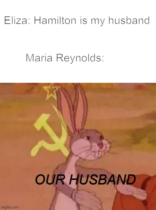 Maria Reynolds who wears a red dress in the musical: | Eliza: Hamilton is my husband; Maria Reynolds:; OUR HUSBAND | image tagged in bugs bunny communist,hamilton | made w/ Imgflip meme maker