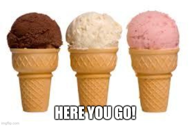 Ice Cream cone | HERE YOU GO! | image tagged in ice cream cone | made w/ Imgflip meme maker