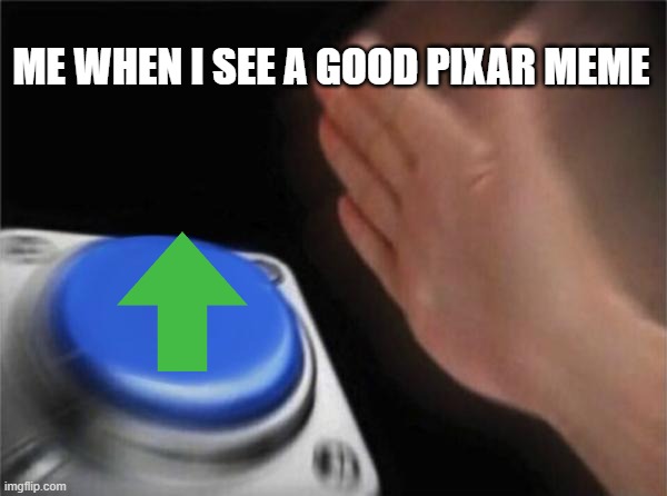 I upvote all Pixar memes | ME WHEN I SEE A GOOD PIXAR MEME | image tagged in memes,blank nut button,pixar | made w/ Imgflip meme maker