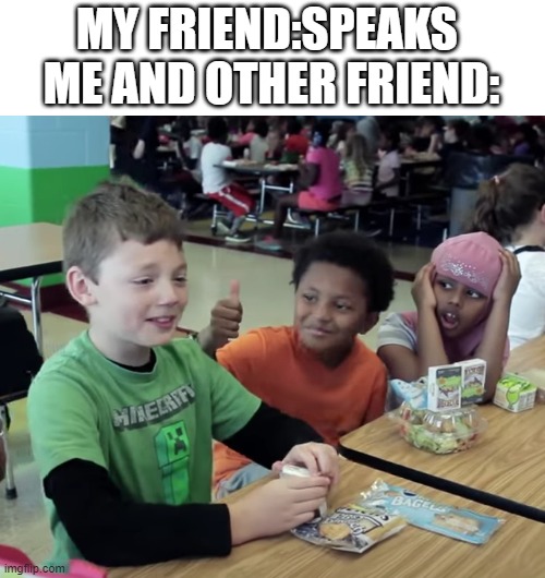 . | MY FRIEND:SPEAKS 
ME AND OTHER FRIEND: | image tagged in tags | made w/ Imgflip meme maker