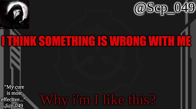 scp_049 | I THINK SOMETHING IS WRONG WITH ME; Why i'm I like this? | image tagged in scp_049 | made w/ Imgflip meme maker