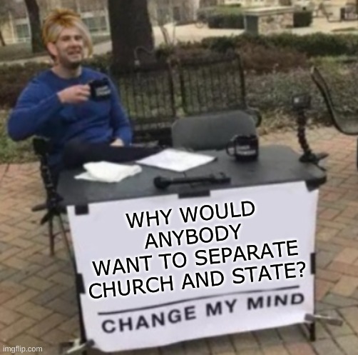 wouldn't that "undermine" america? | WHY WOULD ANYBODY
WANT TO SEPARATE CHURCH AND STATE? | image tagged in change my mind karen cropped,conservative hypocrisy,safe space,church,state,waking up brain | made w/ Imgflip meme maker