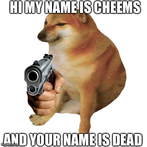 Gun cheems | HI MY NAME IS CHEEMS; AND YOUR NAME IS DEAD | image tagged in cheems | made w/ Imgflip meme maker