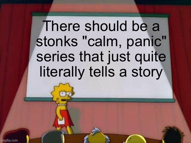 Stonks | There should be a stonks "calm, panic" series that just quite literally tells a story | image tagged in lisa simpson's presentation | made w/ Imgflip meme maker