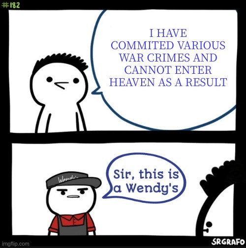 huh. | I HAVE COMMITED VARIOUS WAR CRIMES AND CANNOT ENTER HEAVEN AS A RESULT | image tagged in memes,funny,crimes,wendy's | made w/ Imgflip meme maker