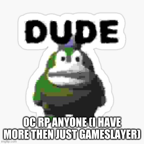 dude spike | OC RP ANYONE (I HAVE MORE THEN JUST GAMESLAYER) | image tagged in dude spike | made w/ Imgflip meme maker