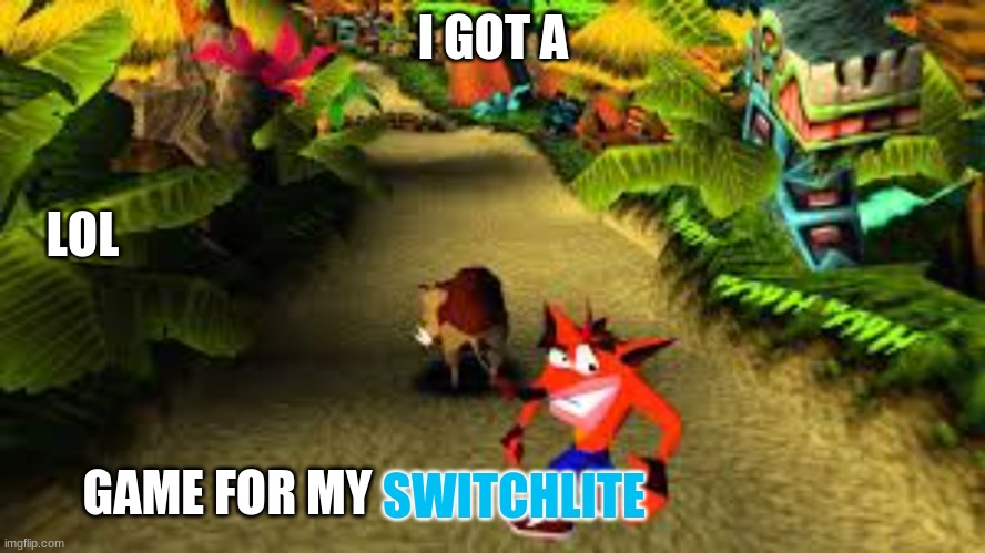 crash bandicoot | I GOT A; LOL; GAME FOR MY; SWITCHLITE | image tagged in crash bandicoot | made w/ Imgflip meme maker