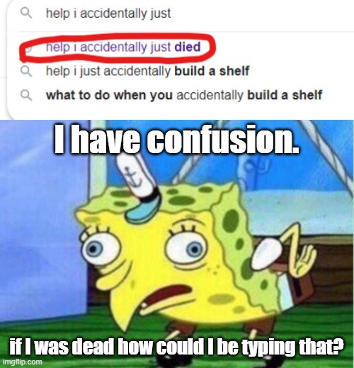 ??? | I have confusion. if I was dead how could I be typing that? | image tagged in memes,mocking spongebob | made w/ Imgflip meme maker