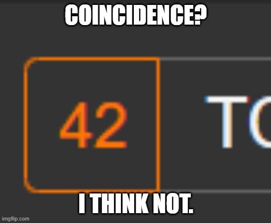 42 | COINCIDENCE? I THINK NOT. | image tagged in 42 | made w/ Imgflip meme maker