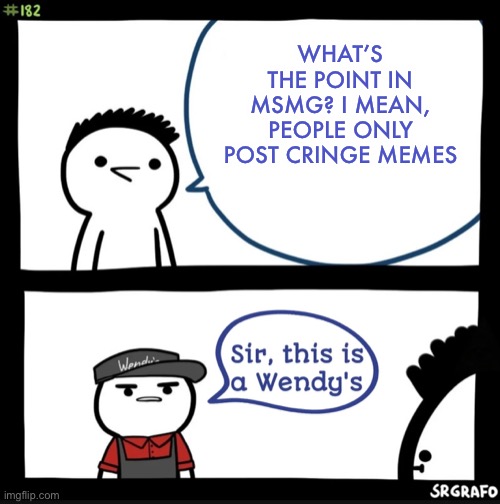 Seriously, | WHAT’S THE POINT IN MSMG? I MEAN, PEOPLE ONLY POST CRINGE MEMES | image tagged in sir this is a wendys,disney killed star wars,star wars kills disney | made w/ Imgflip meme maker