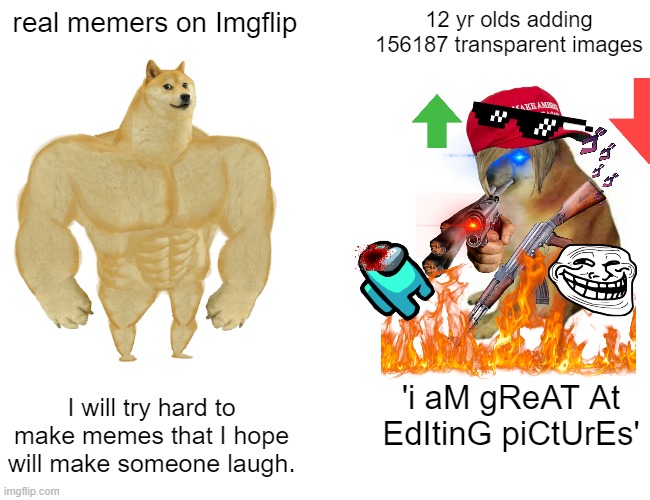 Buff Doge vs. Cheems | real memers on Imgflip; 12 yr olds adding 156187 transparent images; 'i aM gReAT At EdItinG piCtUrEs'; I will try hard to make memes that I hope will make someone laugh. | image tagged in memes,buff doge vs cheems | made w/ Imgflip meme maker