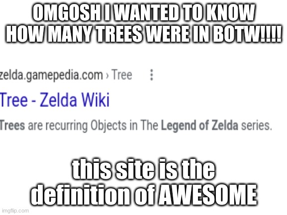 They ain't wrong | OMGOSH I WANTED TO KNOW HOW MANY TREES WERE IN BOTW!!!! this site is the definition of AWESOME | image tagged in blank white template,legend of zelda,the legend of zelda breath of the wild,funny | made w/ Imgflip meme maker