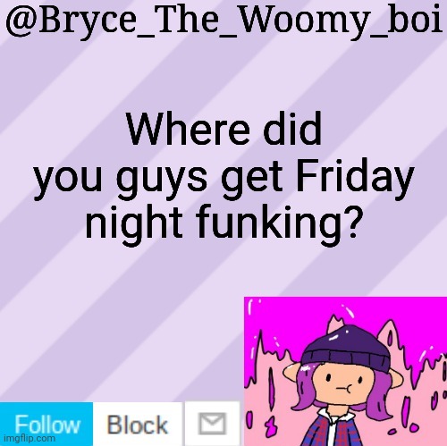 Bryce_The_Woomy_boi's new New NEW announcement template | Where did you guys get Friday night funking? | image tagged in bryce_the_woomy_boi's new new new announcement template | made w/ Imgflip meme maker