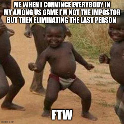 A Funny Home Made Meme | ME WHEN I CONVINCE EVERYBODY IN MY AMONG US GAME I'M NOT THE IMPOSTOR BUT THEN ELIMINATING THE LAST PERSON; FTW | image tagged in memes,third world success kid,dank memes | made w/ Imgflip meme maker