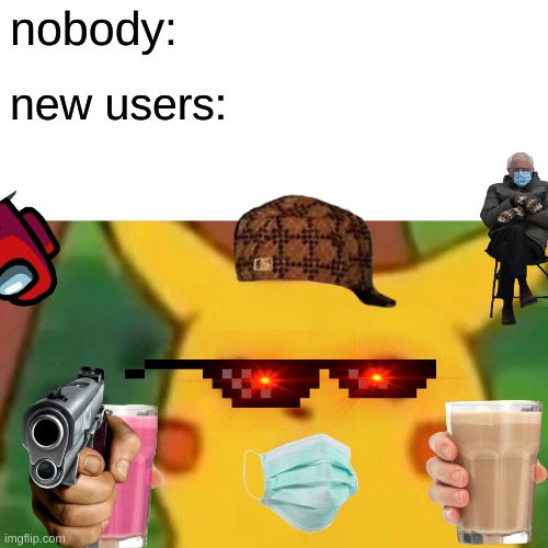 srsly tho i used to do this | nobody:; new users: | image tagged in memes,surprised pikachu | made w/ Imgflip meme maker