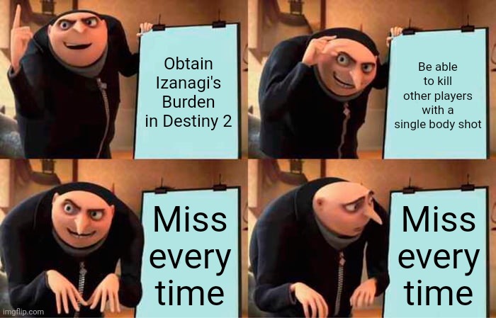 Gru's Plan Meme | Obtain Izanagi's Burden in Destiny 2; Be able to kill other players with a single body shot; Miss every time; Miss every time | image tagged in memes,gru's plan | made w/ Imgflip meme maker