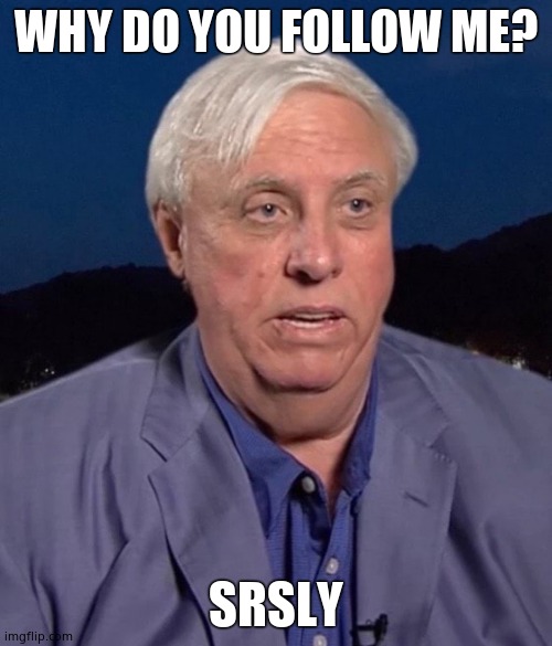 Jim Justice | WHY DO YOU FOLLOW ME? SRSLY | image tagged in jim justice | made w/ Imgflip meme maker