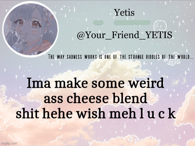 hai | Ima make some weird ass cheese blend shit hehe wish meh l u c k | image tagged in cloudie yetis | made w/ Imgflip meme maker