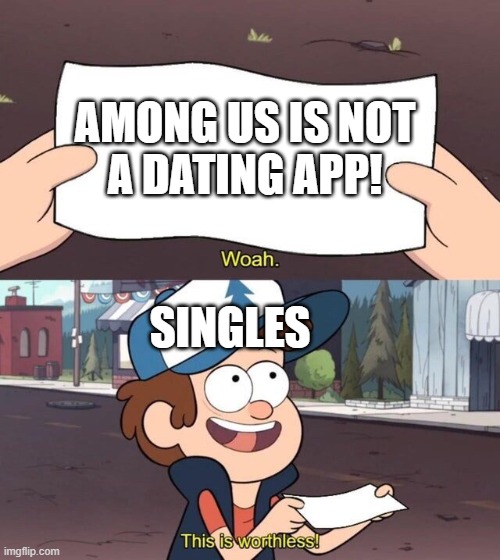 Gravity Falls Meme | AMONG US IS NOT
A DATING APP! SINGLES | image tagged in gravity falls meme | made w/ Imgflip meme maker
