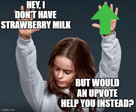 Hands in the air girl | HEY, I DON'T HAVE STRAWBERRY MILK BUT WOULD AN UPVOTE HELP YOU INSTEAD? | image tagged in hands in the air girl | made w/ Imgflip meme maker