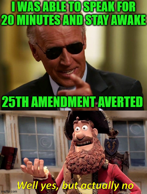 Well Yes but Actually No Joe | I WAS ABLE TO SPEAK FOR
20 MINUTES AND STAY AWAKE; 25TH AMENDMENT AVERTED | image tagged in cool joe biden,memes,well yes but actually no,first world problems,the great awakening,satan speaks | made w/ Imgflip meme maker