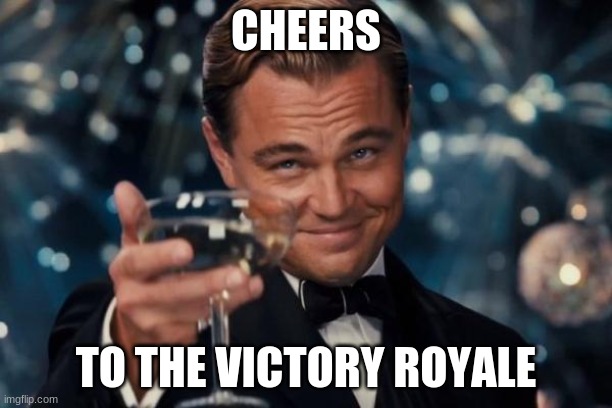A Funny Home Made Meme | CHEERS; TO THE VICTORY ROYALE | image tagged in memes,leonardo dicaprio cheers,dank memes,gaming,fortnite | made w/ Imgflip meme maker