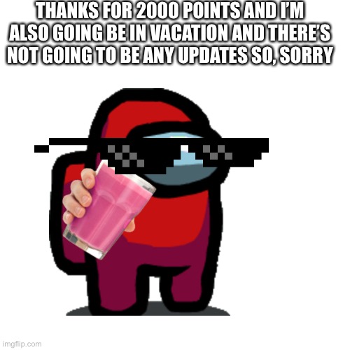 So sad | THANKS FOR 2000 POINTS AND I’M ALSO GOING BE IN VACATION AND THERE’S NOT GOING TO BE ANY UPDATES SO, SORRY | image tagged in sad | made w/ Imgflip meme maker