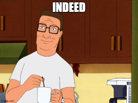 Hank Hill Coffee | INDEED | image tagged in hank hill coffee | made w/ Imgflip meme maker
