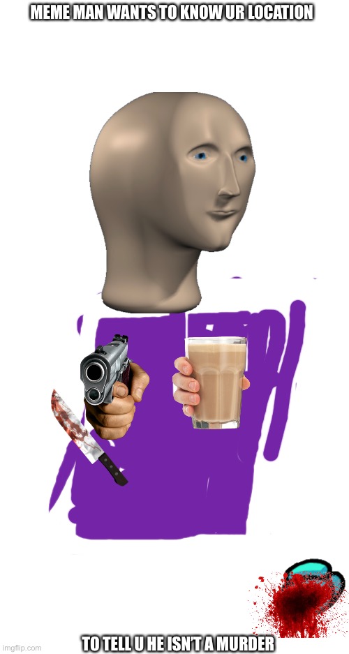 He want to give ya NOT POISONED choccy milk | MEME MAN WANTS TO KNOW UR LOCATION; TO TELL U HE ISN’T A MURDER | image tagged in blank white template | made w/ Imgflip meme maker