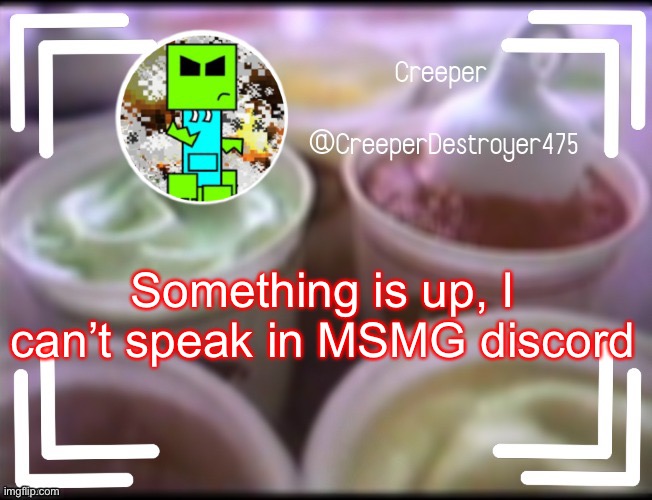CreeperDestroyer475 DQ announcement | Something is up, I can’t speak in MSMG discord | image tagged in creeperdestroyer475 dq announcement | made w/ Imgflip meme maker