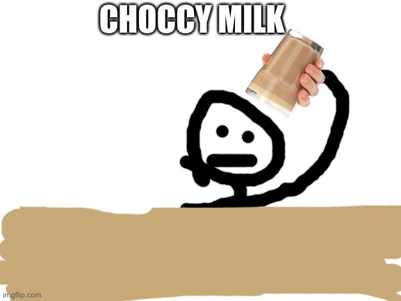 Me every day baybeeeeeeeee | CHOCCY MILK | image tagged in blank white template | made w/ Imgflip meme maker