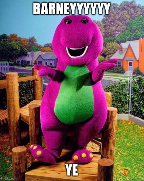 Barney the Dinosaur  | BARNEYYYYYY; YE | image tagged in barney the dinosaur | made w/ Imgflip meme maker