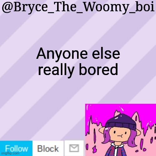 Bryce_The_Woomy_boi's new New NEW announcement template | Anyone else really bored | image tagged in bryce_the_woomy_boi's new new new announcement template | made w/ Imgflip meme maker