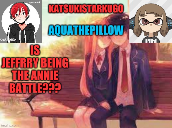 KatsukiStarkugoXAquathepillow | IS JEFFRRY BEING THE ANNIE BATTLE??? | image tagged in katsukistarkugoxaquathepillow | made w/ Imgflip meme maker