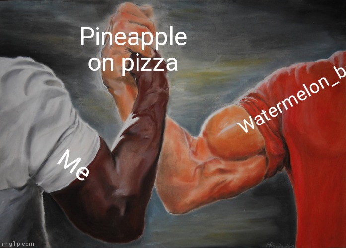 Epic Handshake Meme | Pineapple on pizza Me Watermelon_boi | image tagged in memes,epic handshake | made w/ Imgflip meme maker