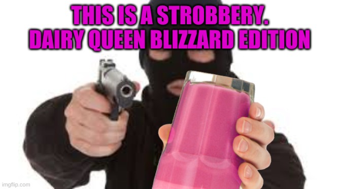 when they turn your strobby milk upside down | THIS IS A STROBBERY. DAIRY QUEEN BLIZZARD EDITION | image tagged in robber | made w/ Imgflip meme maker