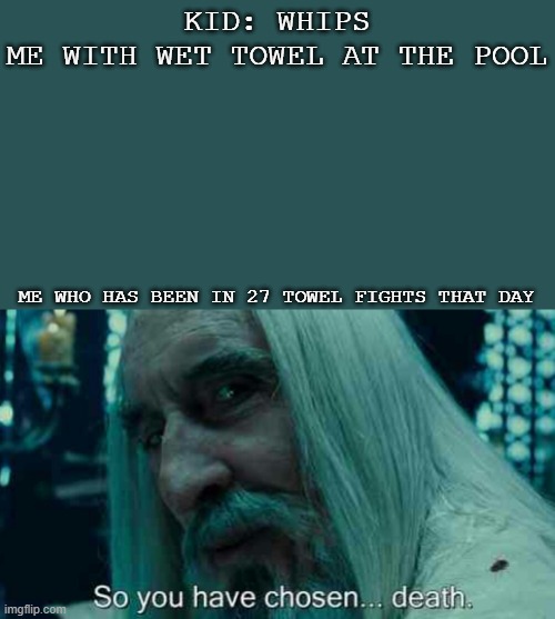 Did anyone else do this as a kid | KID: WHIPS ME WITH WET TOWEL AT THE POOL; ME WHO HAS BEEN IN 27 TOWEL FIGHTS THAT DAY | image tagged in so you have chosen death,anyone else do this | made w/ Imgflip meme maker