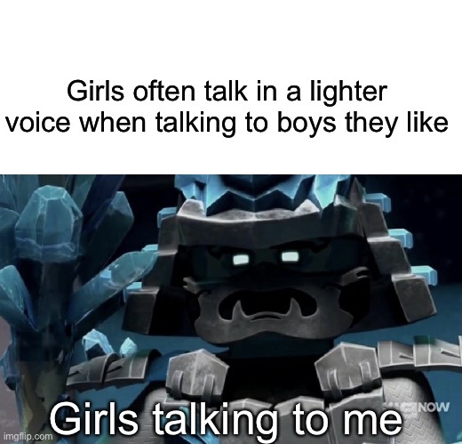 Girls often talk in a lighter voice when talking to boys they like; Girls talking to me | image tagged in blank white template,ice emperor | made w/ Imgflip meme maker