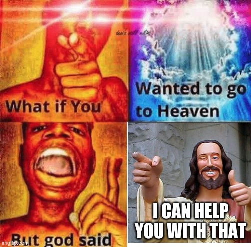 What if you wanted to go to heaven? | I CAN HELP YOU WITH THAT | image tagged in what if you wanted to go to heaven | made w/ Imgflip meme maker