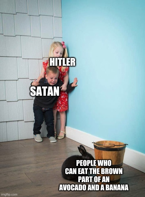 Kids scared of Rabbit |  HITLER; SATAN; PEOPLE WHO CAN EAT THE BROWN PART OF AN AVOCADO AND A BANANA | image tagged in kids scared of rabbit,satan,hitler,powerful | made w/ Imgflip meme maker
