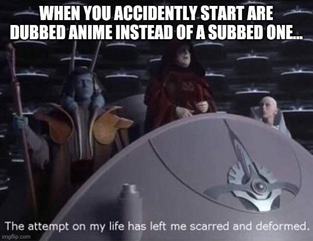 Palpatine the attempt on my life. | WHEN YOU ACCIDENTLY START ARE DUBBED ANIME INSTEAD OF A SUBBED ONE... | image tagged in palpatine the attempt on my life,memes,prequel memes,anime,funny | made w/ Imgflip meme maker