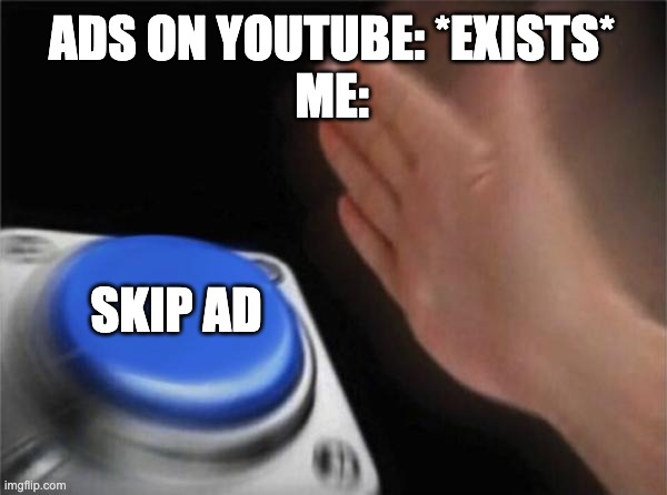 Blank Nut Button Meme | ADS ON YOUTUBE: *EXISTS*
ME:; SKIP AD | image tagged in memes,blank nut button | made w/ Imgflip meme maker