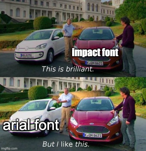 yes |  impact font; arial font | image tagged in this is brilliant but i like this | made w/ Imgflip meme maker