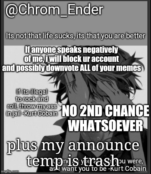 Phase 1: mid-level solution (try not to blow up all caps swareing) | If anyone speaks negatively of me, i will block ur account and possibly downvote ALL of your memes; NO 2ND CHANCE WHATSOEVER; plus my announce temp is trash | image tagged in chrom_ender announcemet template | made w/ Imgflip meme maker