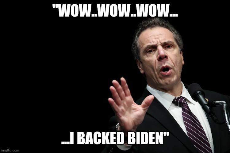 Gov Cuomo | "WOW..WOW..WOW... ...I BACKED BIDEN" | image tagged in gov cuomo | made w/ Imgflip meme maker
