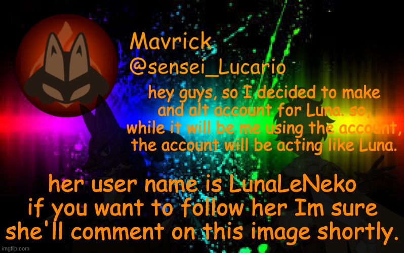 I know she's not really my daughter but I just love this OC, and also my gf helped me make her | hey guys, so I decided to make and alt account for Luna. so, while it will be me using the account, the account will be acting like Luna. her user name is LunaLeNeko if you want to follow her Im sure she'll comment on this image shortly. | image tagged in mavrick announcement template | made w/ Imgflip meme maker