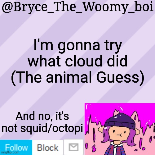 The drawing thing will still apply | I'm gonna try what cloud did
(The animal Guess); And no, it's not squid/octopi | image tagged in bryce_the_woomy_boi's new new new announcement template | made w/ Imgflip meme maker
