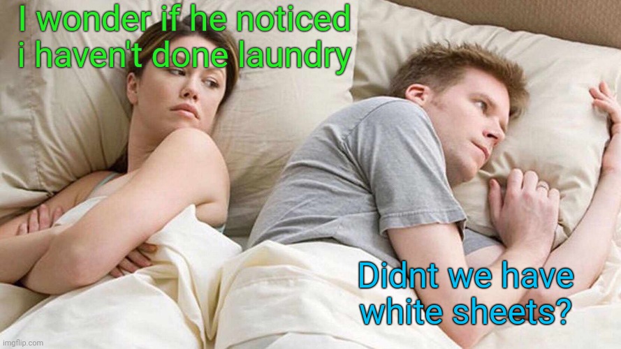 I Bet He's Thinking About Other Women | I wonder if he noticed i haven't done laundry; Didnt we have white sheets? | image tagged in memes,i bet he's thinking about other women | made w/ Imgflip meme maker