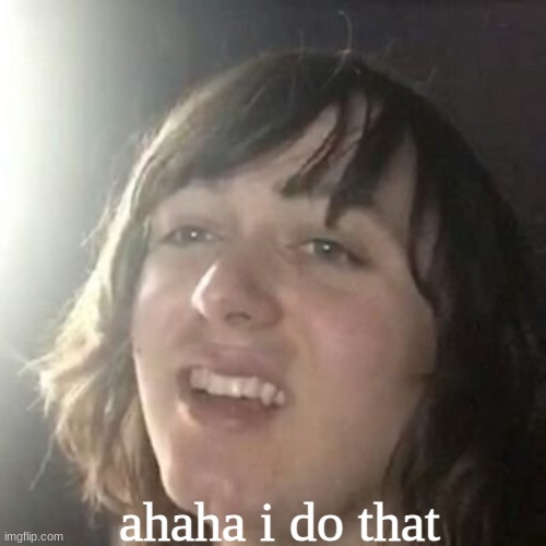 Ha ha I do that | ahaha i do that | image tagged in ha ha i do that | made w/ Imgflip meme maker